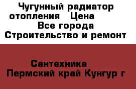 Чугунный радиатор отопления › Цена ­ 497 - Все города Строительство и ремонт » Сантехника   . Пермский край,Кунгур г.